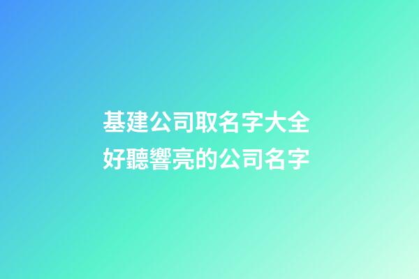基建公司取名字大全 好聽響亮的公司名字-第1張-公司起名-玄機派